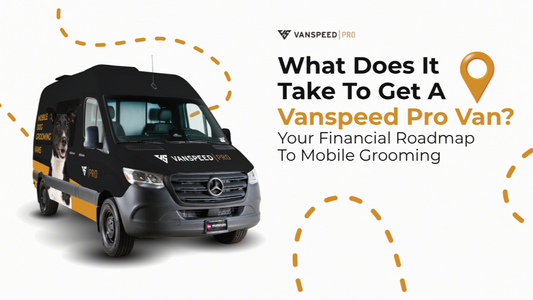 What Does It Take to Get a Vanspeed Pro Van? Your Financial Roadmap to Mobile Grooming
